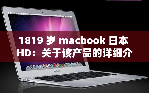 1819 岁 macbook 日本 HD：关于该产品的详细介绍与分析