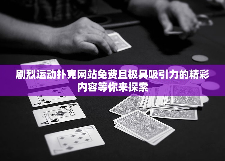 剧烈运动扑克网站免费且极具吸引力的精彩内容等你来探索
