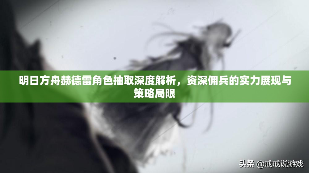 明日方舟赫德雷角色抽取深度解析，资深佣兵的实力展现与策略局限