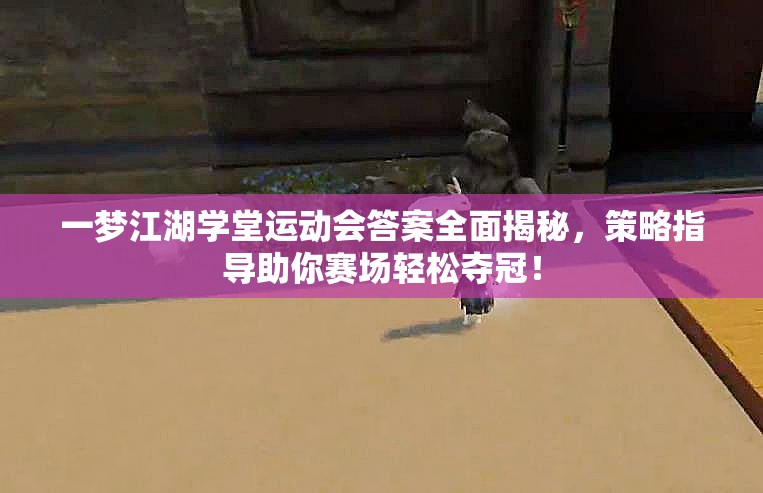 一梦江湖学堂运动会答案全面揭秘，策略指导助你赛场轻松夺冠！