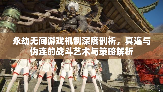 永劫无间游戏机制深度剖析，真连与伪连的战斗艺术与策略解析