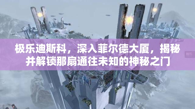 极乐迪斯科，深入菲尔德大厦，揭秘并解锁那扇通往未知的神秘之门
