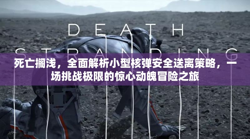 死亡搁浅，全面解析小型核弹安全送离策略，一场挑战极限的惊心动魄冒险之旅