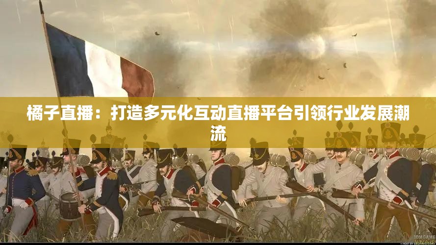 橘子直播：打造多元化互动直播平台引领行业发展潮流
