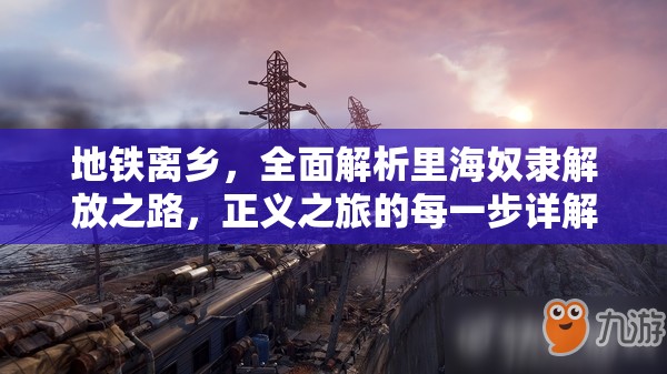 地铁离乡，全面解析里海奴隶解放之路，正义之旅的每一步详解