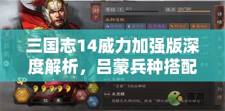 三国志14威力加强版深度解析，吕蒙兵种搭配、属性与技能全攻略