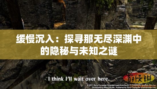 缓慢沉入：探寻那无尽深渊中的隐秘与未知之谜