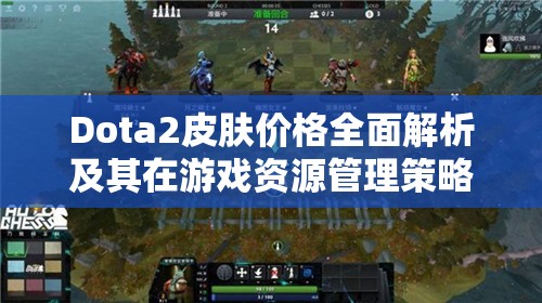 Dota2皮肤价格全面解析及其在游戏资源管理策略中的关键作用
