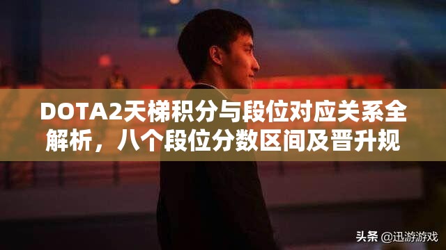 DOTA2天梯积分与段位对应关系全解析，八个段位分数区间及晋升规则