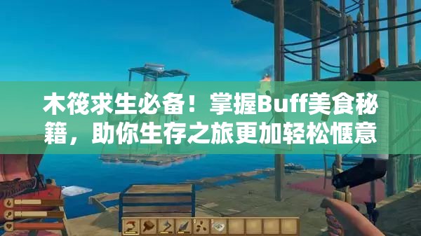 木筏求生必备！掌握Buff美食秘籍，助你生存之旅更加轻松惬意