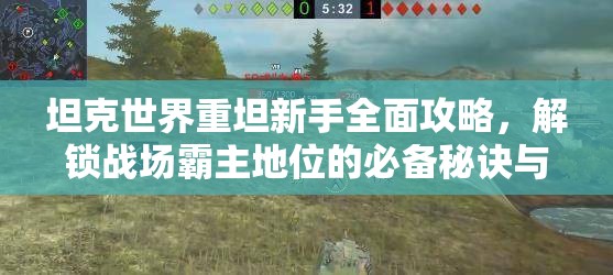 坦克世界重坦新手全面攻略，解锁战场霸主地位的必备秘诀与技巧