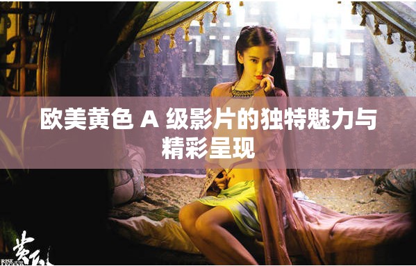 欧美黄色 A 级影片的独特魅力与精彩呈现