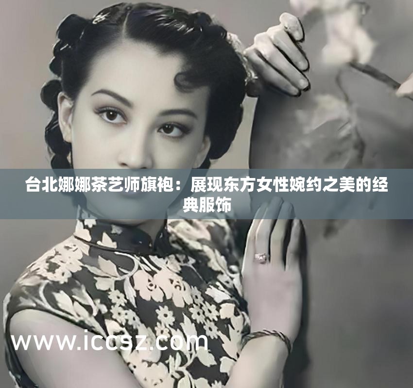 台北娜娜茶艺师旗袍：展现东方女性婉约之美的经典服饰