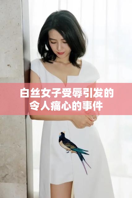 白丝女子受辱引发的令人痛心的事件