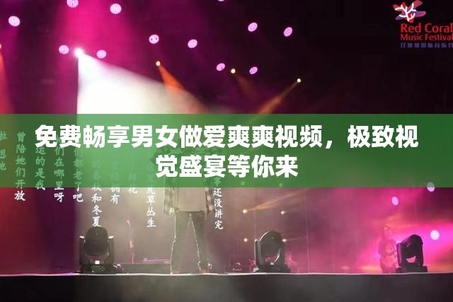 免费畅享男女做爱爽爽视频，极致视觉盛宴等你来