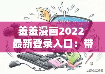 羞羞漫画2022 最新登录入口：带你走进不一样的漫画世界