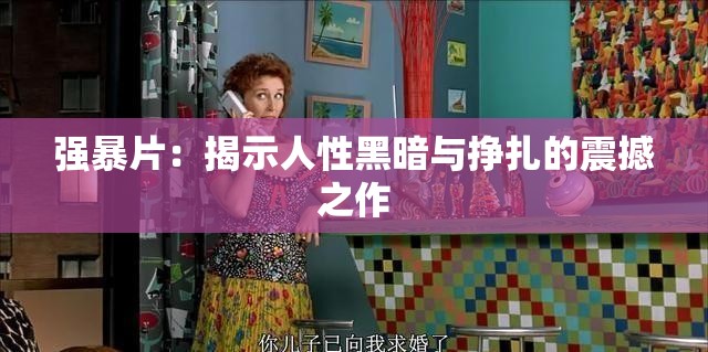 强暴片：揭示人性黑暗与挣扎的震撼之作