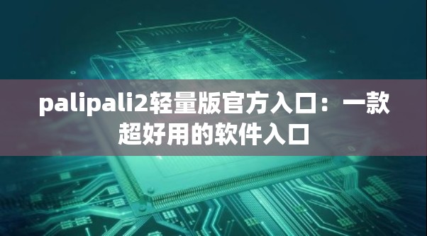 palipali2轻量版官方入口：一款超好用的软件入口