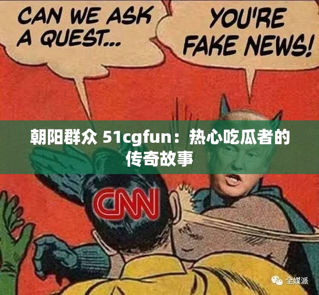 朝阳群众 51cgfun：热心吃瓜者的传奇故事