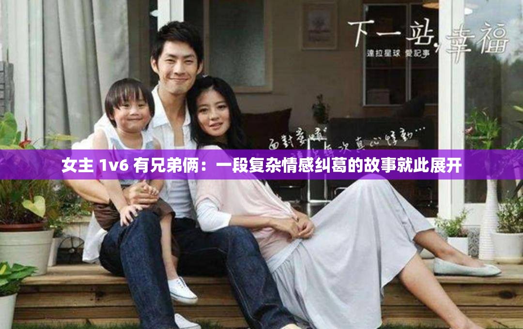 女主 1v6 有兄弟俩：一段复杂情感纠葛的故事就此展开