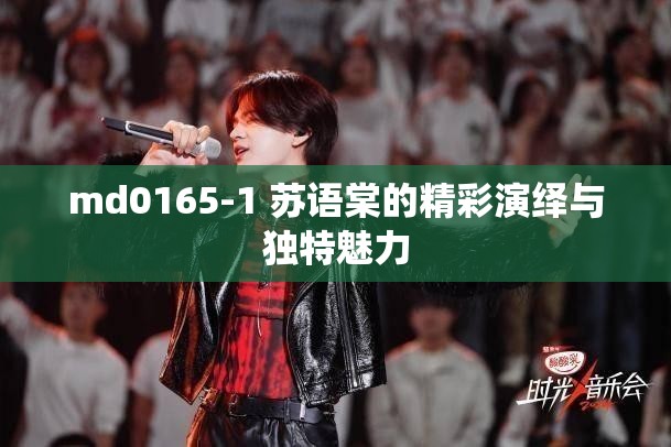 md0165-1 苏语棠的精彩演绎与独特魅力