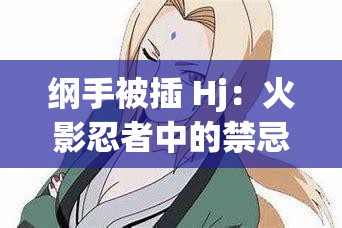 纲手被插 Hj：火影忍者中的禁忌之恋