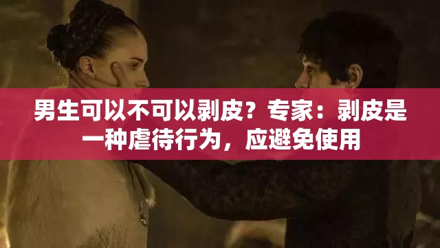 男生可以不可以剥皮？专家：剥皮是一种虐待行为，应避免使用