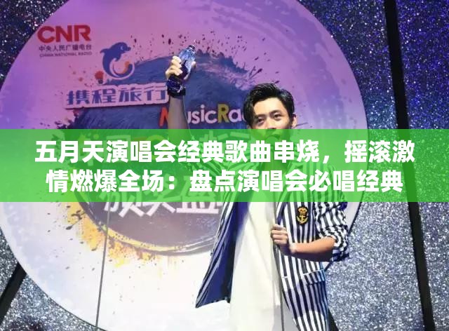 五月天演唱会经典歌曲串烧，摇滚激情燃爆全场：盘点演唱会必唱经典