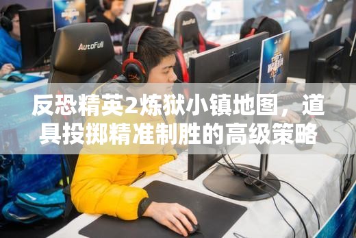 反恐精英2炼狱小镇地图，道具投掷精准制胜的高级策略与艺术
