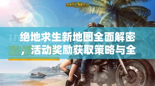 绝地求生新地图全面解密，活动奖励获取策略与全攻略指南