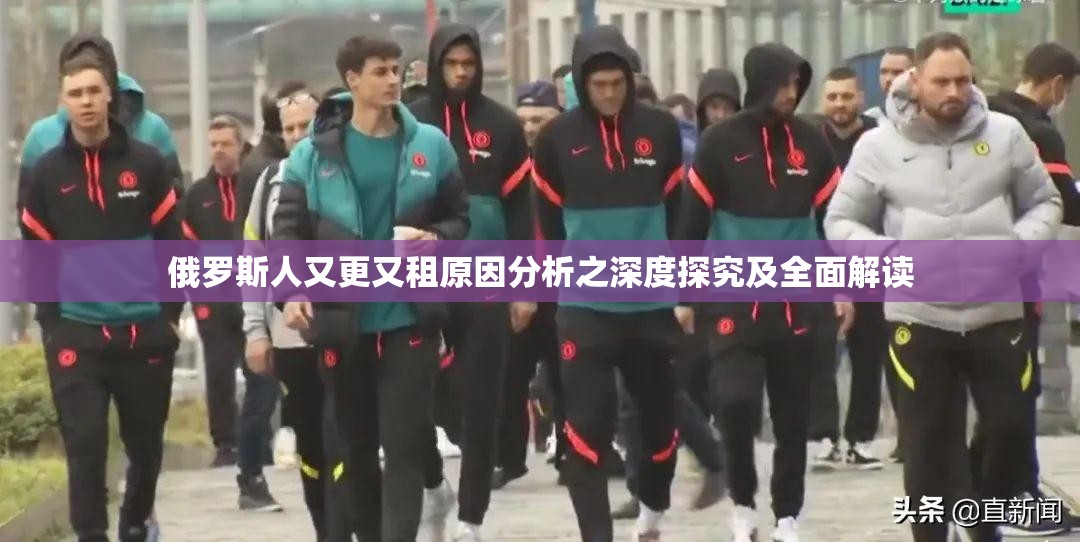 俄罗斯人又更又租原因分析之深度探究及全面解读