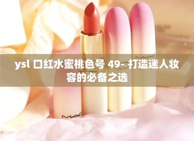 ysl 口红水蜜桃色号 49- 打造迷人妆容的必备之选