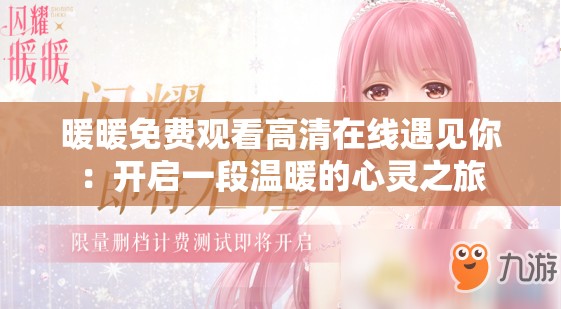 暖暖免费观看高清在线遇见你：开启一段温暖的心灵之旅