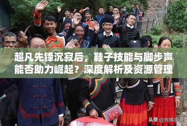 超凡先锋沉寂后，鞋子技能与脚步声能否助力崛起？深度解析及资源管理策略