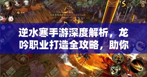 逆水寒手游深度解析，龙吟职业打造全攻略，助你全面解锁并提升战斗潜能