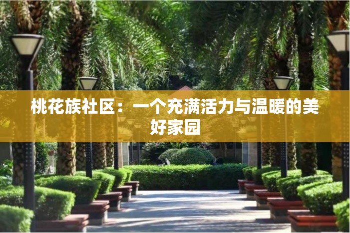 桃花族社区：一个充满活力与温暖的美好家园