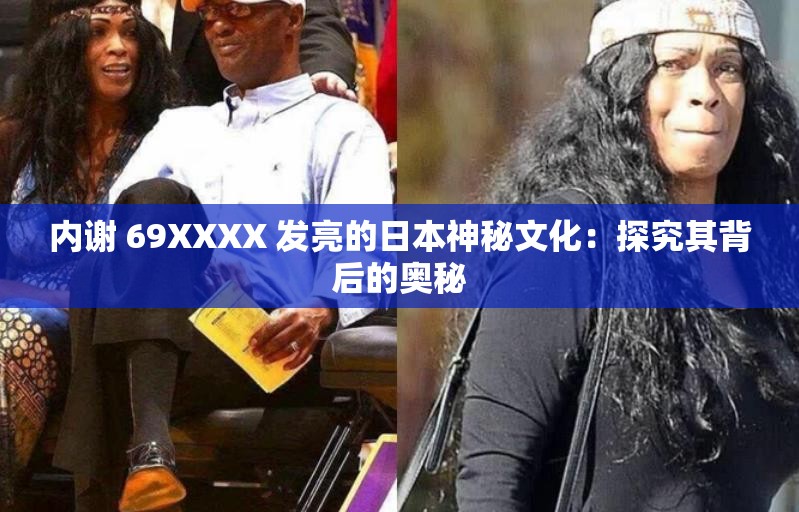 内谢 69XXXX 发亮的日本神秘文化：探究其背后的奥秘