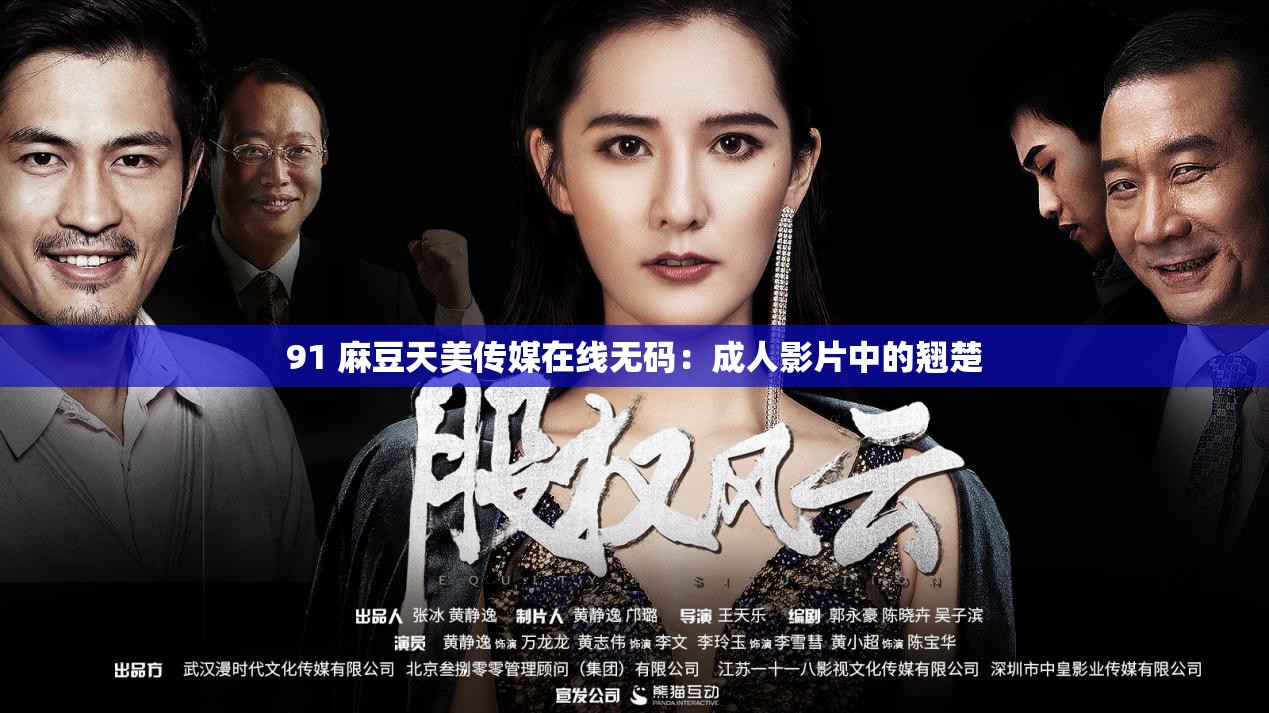 91 麻豆天美传媒在线无码：成人影片中的翘楚