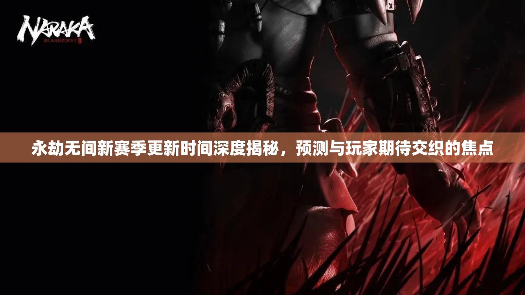 永劫无间新赛季更新时间深度揭秘，预测与玩家期待交织的焦点