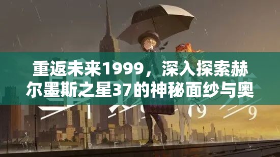 重返未来1999，深入探索赫尔墨斯之星37的神秘面纱与奥秘