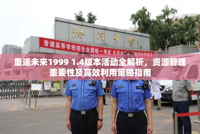 重返未来1999 1.4版本活动全解析，资源管理重要性及高效利用策略指南