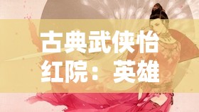古典武侠怡红院：英雄豪杰的侠义江湖与温柔梦乡