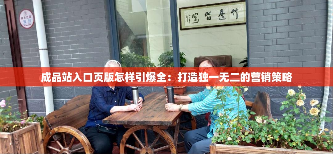 成品站入口页版怎样引爆全：打造独一无二的营销策略