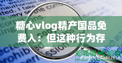 糖心vlog精产国品免费入：但这种行为存在版权和道德问题