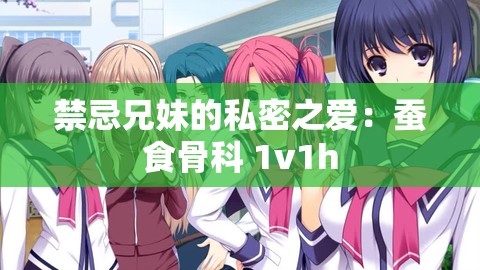 禁忌兄妹的私密之爱：蚕食骨科 1v1h