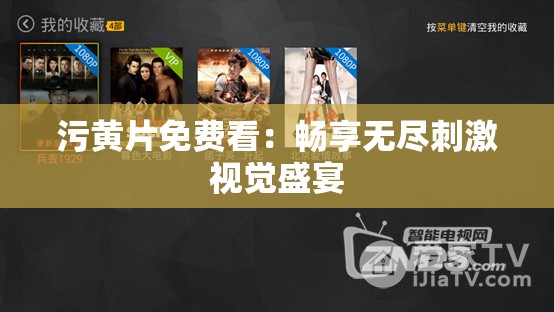 污黄片免费看：畅享无尽刺激视觉盛宴