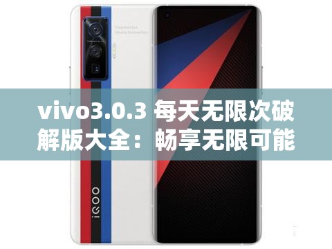 vivo3.0.3 每天无限次破解版大全：畅享无限可能