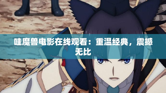 哇魔兽电影在线观看：重温经典，震撼无比