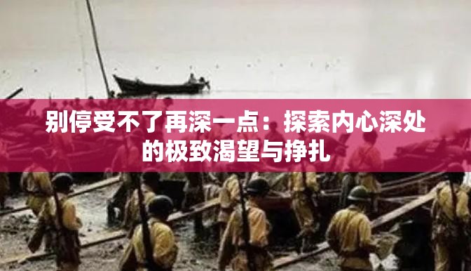 别停受不了再深一点：探索内心深处的极致渴望与挣扎