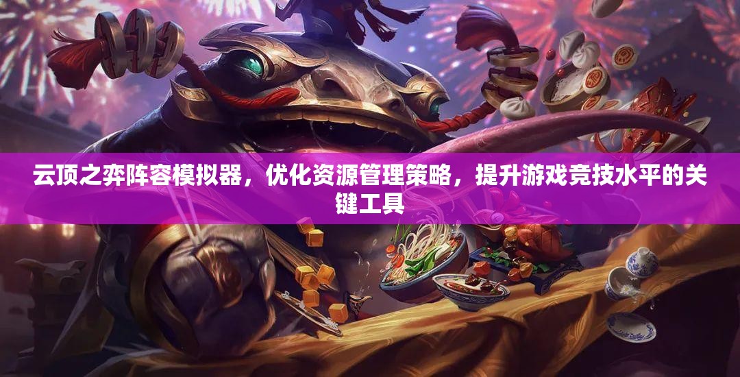 云顶之弈阵容模拟器，优化资源管理策略，提升游戏竞技水平的关键工具